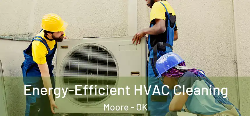  Energy-Efficient HVAC Cleaning Moore - OK