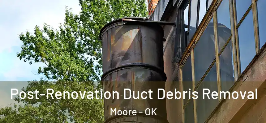  Post-Renovation Duct Debris Removal Moore - OK